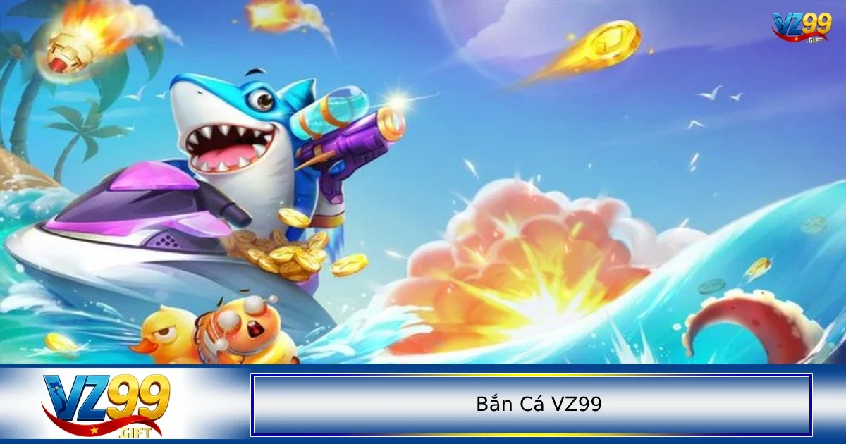 Hãy cũng bắn cá VZ99 thư giãn sau những phút giây căng thẳng